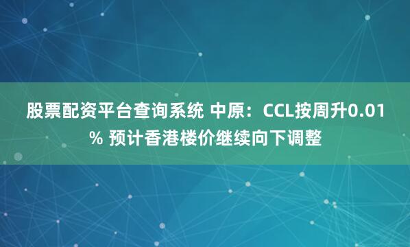 股票配资平台查询系统 中原：CCL按周升0.01% 预计香港楼价继续向下调整
