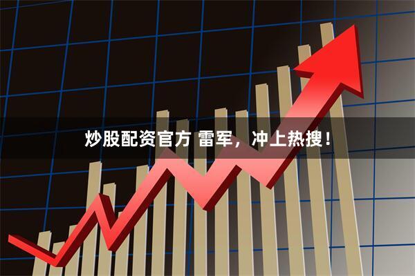 炒股配资官方 雷军，冲上热搜！