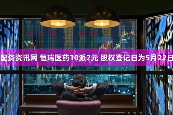 配资资讯网 恒瑞医药10派2元 股权登记日为5月22日