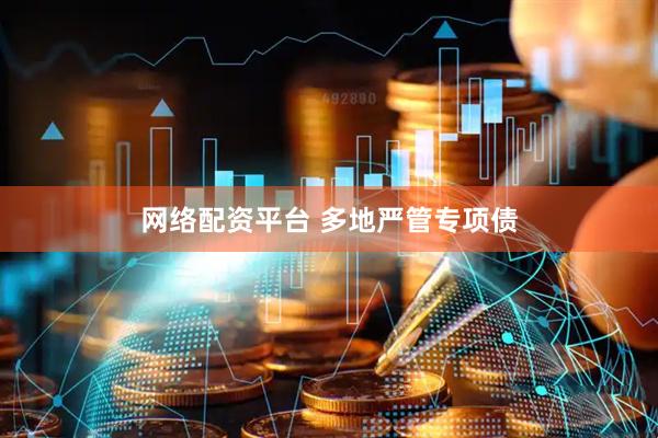 网络配资平台 多地严管专项债