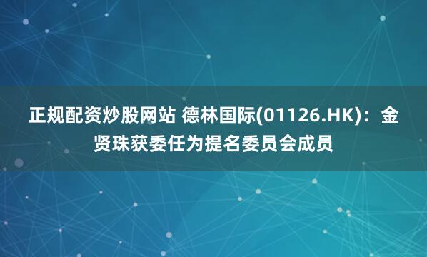 正规配资炒股网站 德林国际(01126.HK)：金贤珠获委任为提名委员会成员