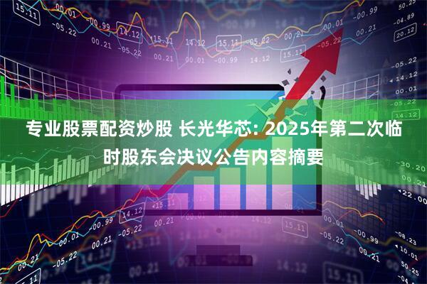 专业股票配资炒股 长光华芯: 2025年第二次临时股东会决议公告内容摘要