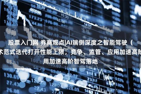 股票入门网 券商观点|AI端侧深度之智能驾驶（上）：技术范式迭代打开性能上限，竞争、监管、应用加速高阶智驾落地